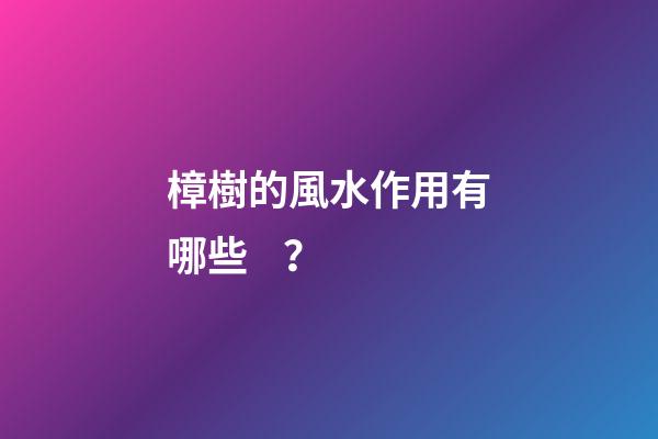 樟樹的風水作用有哪些？
